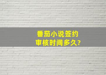 番茄小说签约审核时间多久?