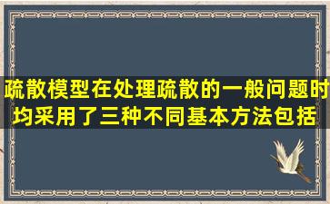 疏散模型在处理疏散的一般问题时,均采用了三种不同基本方法包括( )。...