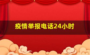 疫情举报电话24小时 