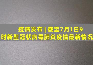 疫情发布 | 截至7月1日9时新型冠状病毒肺炎疫情最新情况