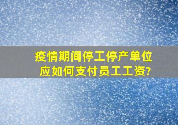 疫情期间停工停产单位应如何支付员工工资?