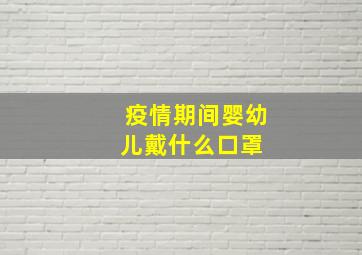 疫情期间婴幼儿戴什么口罩 