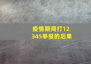 疫情期间打12345举报的后果