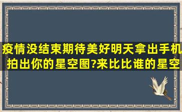 疫情没结束,期待美好明天,拿出手机,拍出你的星空图?来比比谁的星空...