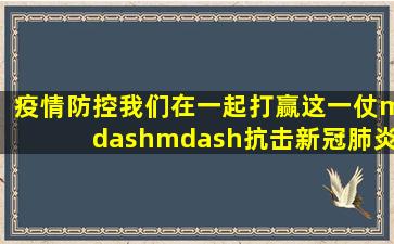 疫情防控我们在一起,打赢这一仗——抗击新冠肺炎疫情在行动