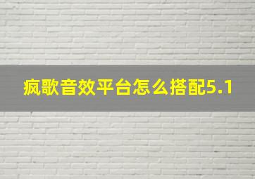 疯歌音效平台怎么搭配5.1