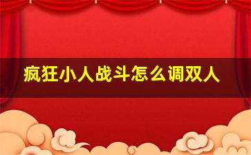 疯狂小人战斗怎么调双人