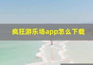 疯狂游乐场app怎么下载(