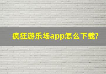 疯狂游乐场app怎么下载?