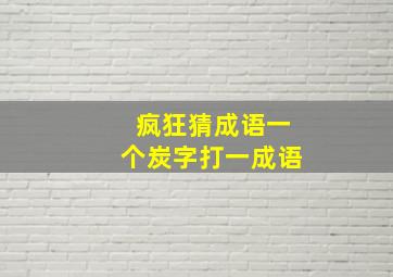 疯狂猜成语一个炭字打一成语