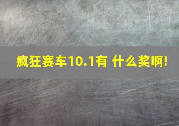 疯狂赛车10.1有 什么奖啊!