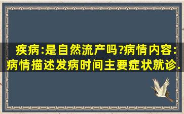 疾病:是自然流产吗?病情内容:病情描述(发病时间、主要症状、就诊...