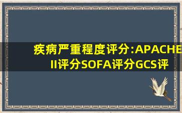 疾病严重程度评分:APACHE II评分、SOFA评分、GCS评分详解 