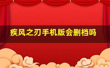 疾风之刃手机版会删档吗