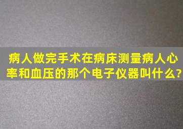 病人做完手术,在病床测量病人心率和血压的那个电子仪器叫什么?