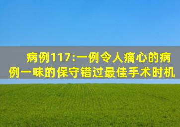 病例117:一例令人痛心的病例,一味的保守错过最佳手术时机