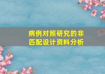 病例对照研究的非匹配设计资料分析