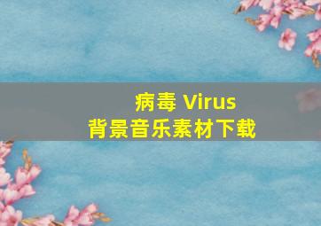 病毒 Virus背景音乐素材下载