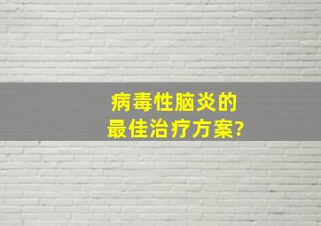 病毒性脑炎的最佳治疗方案?