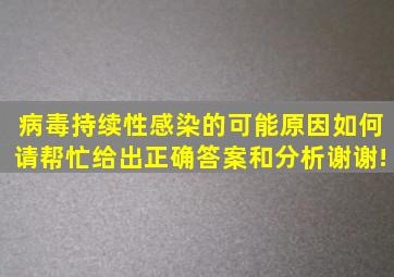 病毒持续性感染的可能原因如何(请帮忙给出正确答案和分析谢谢!