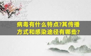 病毒有什么特点?其传播方式和感染途径有哪些?