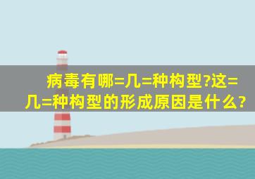 病毒有哪=几=种构型?这=几=种构型的形成原因是什么?