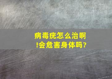 病毒疣怎么治啊!会危害身体吗?