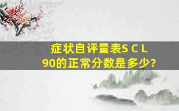 症状自评量表(S C L90)的正常分数是多少?