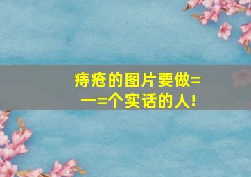 痔疮的图片;要做=一=个实话的人!