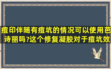 痘印伴随有痘坑的情况可以使用芭诗丽吗?这个修复凝胶对于痘坑效果...