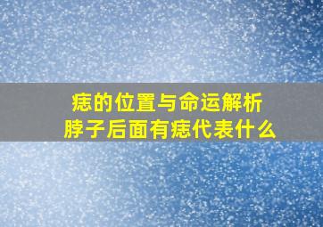 痣的位置与命运解析 脖子后面有痣代表什么