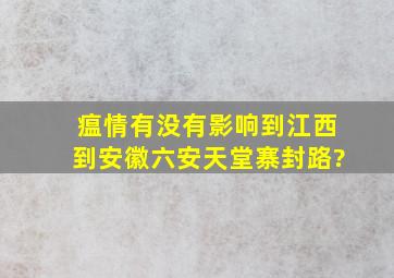 瘟情有没有影响到江西到安徽六安天堂寨封路?