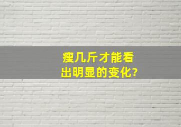 瘦几斤才能看出明显的变化?