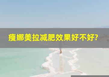 瘦娜美拉减肥效果好不好?