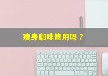 瘦身咖啡管用吗 ?