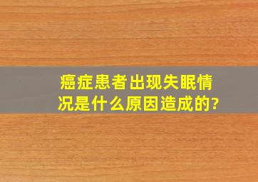 癌症患者出现失眠情况是什么原因造成的?