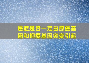 癌症是否一定由原癌基因和抑癌基因突变引起