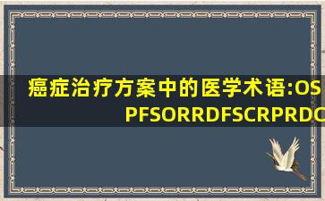 癌症治疗方案中的医学术语:OS、PFS、ORR、DFS、CR、PR、DCR等到底是...