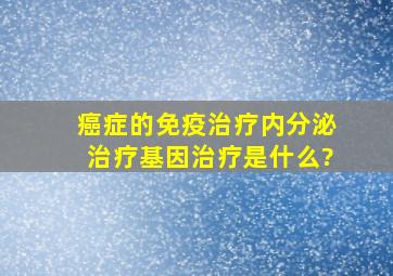 癌症的免疫治疗、内分泌治疗、基因治疗是什么?