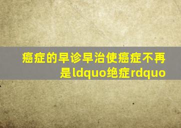 癌症的早诊、早治使癌症不再是“绝症”