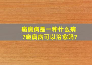 癫疯病是一种什么病?癫疯病可以治愈吗?