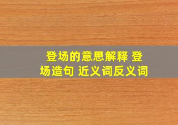 登场的意思解释 登场造句 近义词反义词