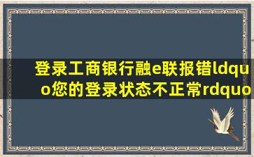 登录工商银行融e联报错,“您的登录状态不正常”怎么办?