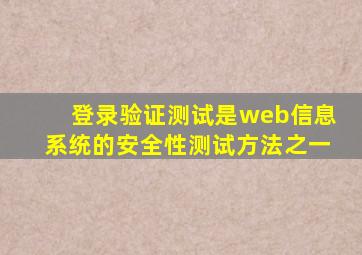 登录验证测试是web信息系统的安全性测试方法之一。