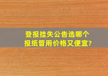 登报挂失公告选哪个报纸管用,价格又便宜?