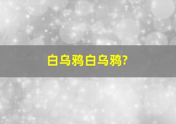 白乌鸦,白乌鸦?