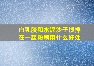 白乳胶和水泥、沙子搅拌在一起粉刷用什么好处(