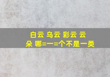 白云 乌云 彩云 云朵 哪=一=个不是一类