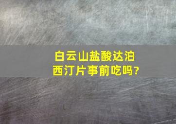 白云山盐酸达泊西汀片事前吃吗?