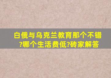 白俄与乌克兰教育那个不错?哪个生活费低?砖家解答